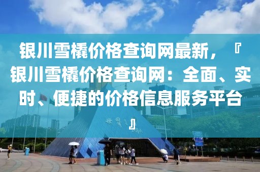銀川雪橇價(jià)格查詢網(wǎng)最新，『銀川雪橇價(jià)格查詢網(wǎng)：全面、實(shí)時(shí)、便捷的價(jià)格信息服務(wù)平臺(tái)』