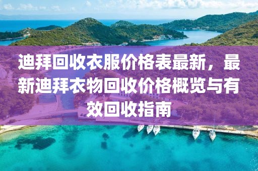 迪拜回收衣服價格表最新，最新迪拜衣物回收價格概覽與有效回收指南