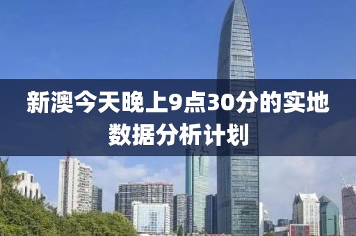新澳今天晚上9點30分的實地數據分析計劃