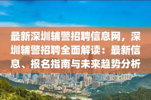 最新深圳輔警招聘信息網，深圳輔警招聘全面解讀：最新信息、報名指南與未來趨勢分析