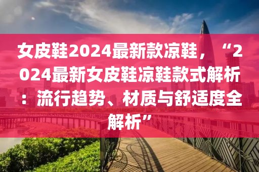 女皮鞋2024最新款涼鞋，“2024最新女皮鞋涼鞋款式解析：流行趨勢、材質(zhì)與舒適度全解析”