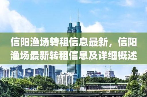 信陽漁場轉租信息最新，信陽漁場最新轉租信息及詳細概述