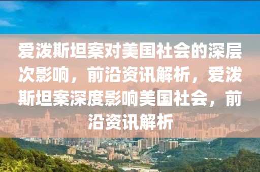 愛潑斯坦案對美國社會的深層次影響，前沿資訊解析，愛潑斯坦案深度影響美國社會，前沿資訊解析