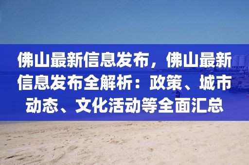 佛山最新信息發(fā)布，佛山最新信息發(fā)布全解析：政策、城市動(dòng)態(tài)、文化活動(dòng)等全面匯總