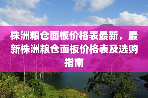 株洲糧倉(cāng)面板價(jià)格表最新，最新株洲糧倉(cāng)面板價(jià)格表及選購(gòu)指南