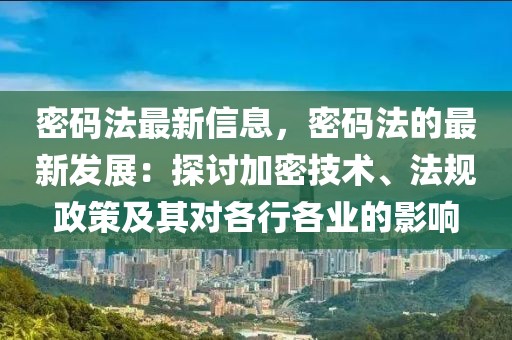 密碼法最新信息，密碼法的最新發展：探討加密技術、法規政策及其對各行各業的影響