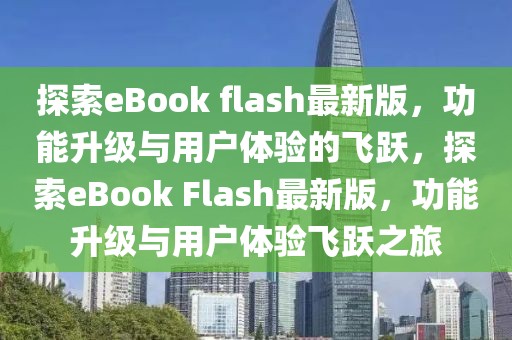 探索eBook flash最新版，功能升級與用戶體驗的飛躍，探索eBook Flash最新版，功能升級與用戶體驗飛躍之旅