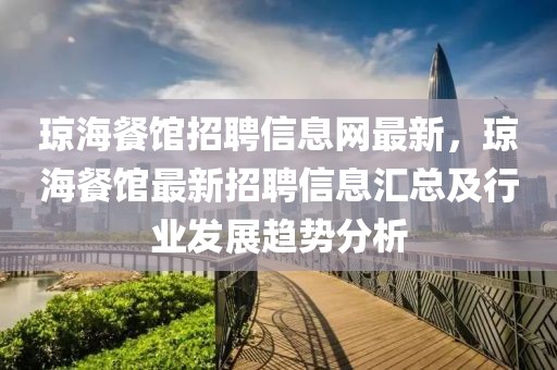 瓊海餐館招聘信息網最新，瓊海餐館最新招聘信息匯總及行業發展趨勢分析