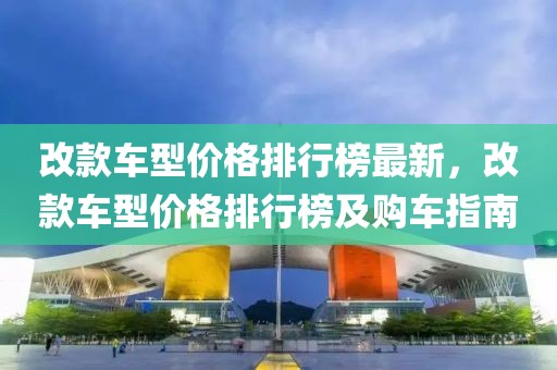 改款車型價格排行榜最新，改款車型價格排行榜及購車指南