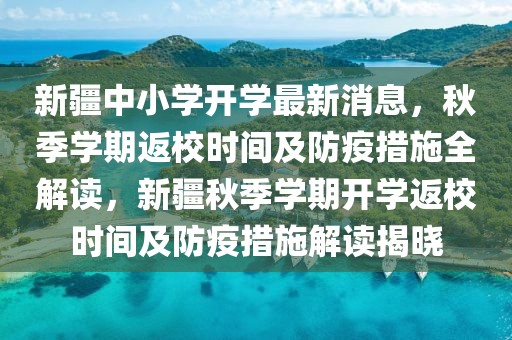 新疆中小學開學最新消息，秋季學期返校時間及防疫措施全解讀，新疆秋季學期開學返校時間及防疫措施解讀揭曉