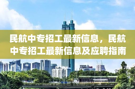 民航中專招工最新信息，民航中專招工最新信息及應聘指南