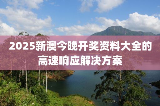 2025新澳今晚開獎資料大全的高速響應解決方案