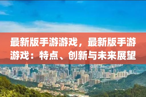 最新版手游游戲，最新版手游游戲：特點、創新與未來展望