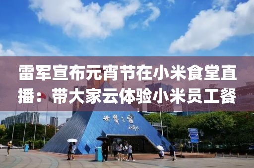 雷軍宣布元宵節在小米食堂直播：帶大家云體驗小米員工餐