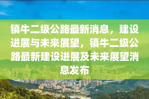 鎮(zhèn)牛二級(jí)公路最新消息，建設(shè)進(jìn)展與未來展望，鎮(zhèn)牛二級(jí)公路最新建設(shè)進(jìn)展及未來展望消息發(fā)布