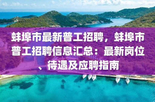 蚌埠市最新普工招聘，蚌埠市普工招聘信息匯總：最新崗位、待遇及應聘指南