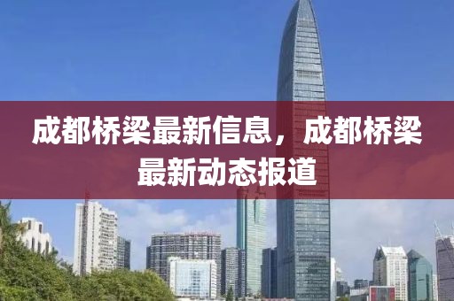 成都橋梁最新信息，成都橋梁最新動(dòng)態(tài)報(bào)道