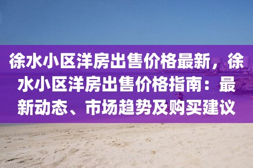 徐水小區洋房出售價格最新，徐水小區洋房出售價格指南：最新動態、市場趨勢及購買建議