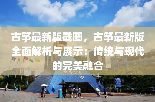 古箏最新版截圖，古箏最新版全面解析與展示：傳統與現代的完美融合