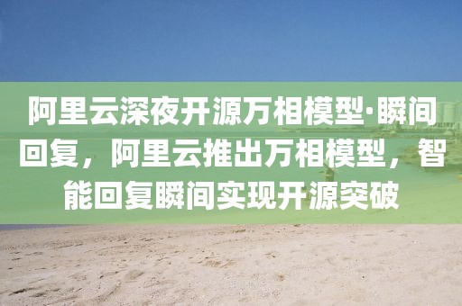 阿里云深夜開源萬相模型·瞬間回復，阿里云推出萬相模型，智能回復瞬間實現開源突破
