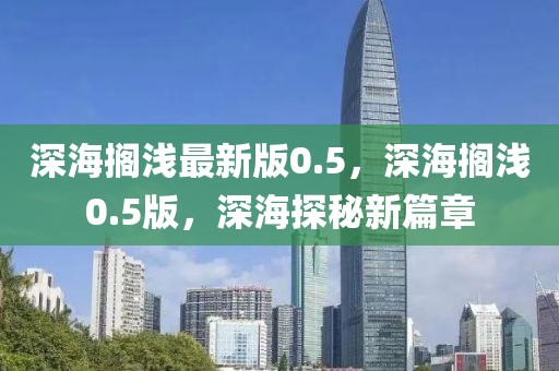 深海擱淺最新版0.5，深海擱淺0.5版，深海探秘新篇章