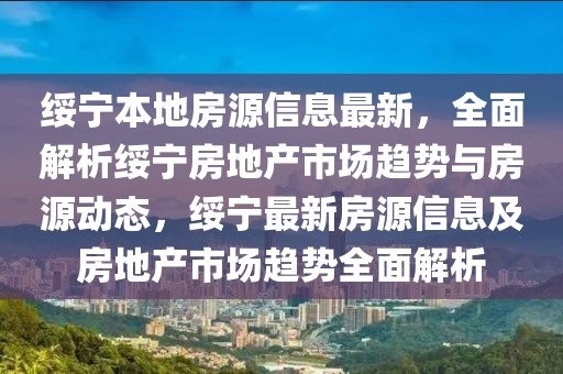 綏寧本地房源信息最新，全面解析綏寧房地產(chǎn)市場趨勢與房源動態(tài)，綏寧最新房源信息及房地產(chǎn)市場趨勢全面解析