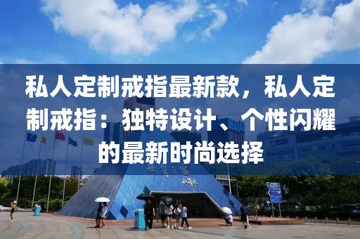 私人定制戒指最新款，私人定制戒指：獨特設計、個性閃耀的最新時尚選擇