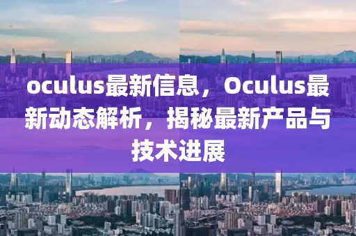 oculus最新信息，Oculus最新動態解析，揭秘最新產品與技術進展