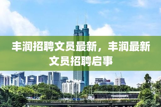 豐潤招聘文員最新，豐潤最新文員招聘啟事