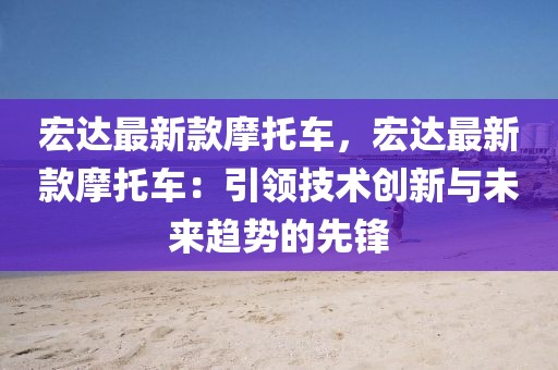 宏達最新款摩托車，宏達最新款摩托車：引領技術創新與未來趨勢的先鋒