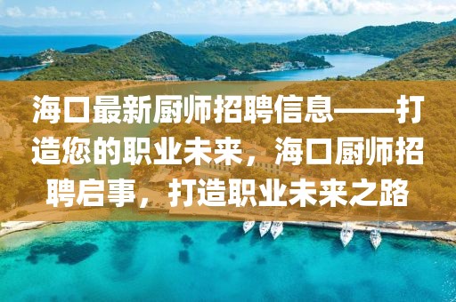 海口最新廚師招聘信息——打造您的職業(yè)未來，海口廚師招聘啟事，打造職業(yè)未來之路