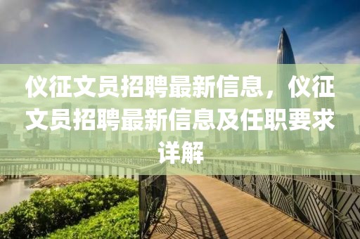 儀征文員招聘最新信息，儀征文員招聘最新信息及任職要求詳解