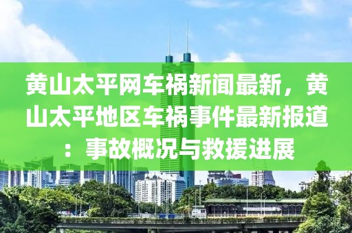 黃山太平網(wǎng)車禍新聞最新，黃山太平地區(qū)車禍?zhǔn)录钚聢?bào)道：事故概況與救援進(jìn)展