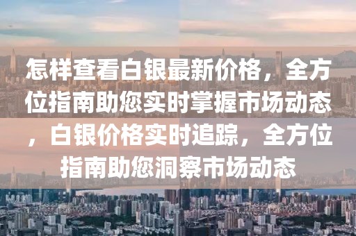 怎樣查看白銀最新價格，全方位指南助您實時掌握市場動態，白銀價格實時追蹤，全方位指南助您洞察市場動態