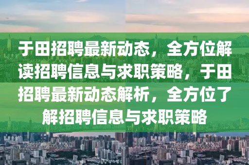 于田招聘最新動態，全方位解讀招聘信息與求職策略，于田招聘最新動態解析，全方位了解招聘信息與求職策略