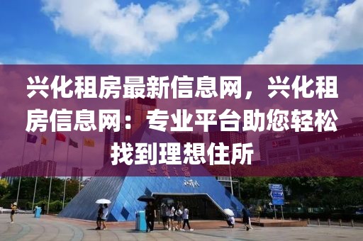 興化租房最新信息網，興化租房信息網：專業平臺助您輕松找到理想住所