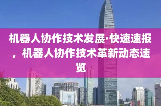 機器人協作技術發展·快速速報，機器人協作技術革新動態速覽
