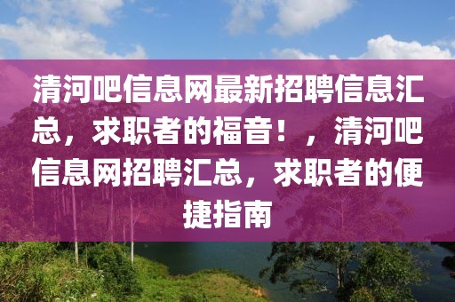 清河吧信息網(wǎng)最新招聘信息匯總，求職者的福音！，清河吧信息網(wǎng)招聘匯總，求職者的便捷指南
