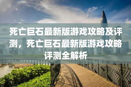 死亡巨石最新版游戲攻略及評(píng)測(cè)，死亡巨石最新版游戲攻略評(píng)測(cè)全解析