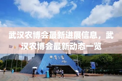 武漢農(nóng)博會(huì)最新進(jìn)展信息，武漢農(nóng)博會(huì)最新動(dòng)態(tài)一覽
