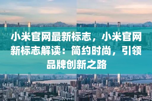 小米官網(wǎng)最新標(biāo)志，小米官網(wǎng)新標(biāo)志解讀：簡(jiǎn)約時(shí)尚，引領(lǐng)品牌創(chuàng)新之路