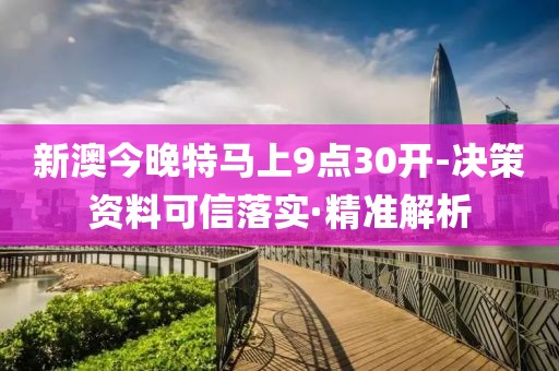 新澳今晚特馬上9點30開-決策資料可信落實·精準解析