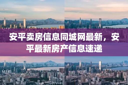 安平賣房信息同城網最新，安平最新房產信息速遞