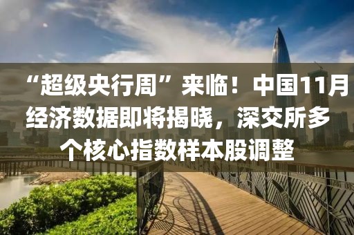 “超級央行周”來臨！中國11月經濟數據即將揭曉，深交所多個核心指數樣本股調整