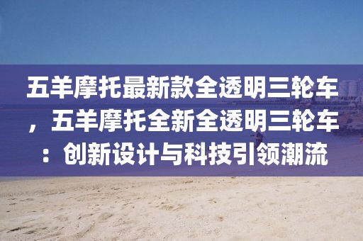五羊摩托最新款全透明三輪車，五羊摩托全新全透明三輪車：創(chuàng)新設(shè)計(jì)與科技引領(lǐng)潮流