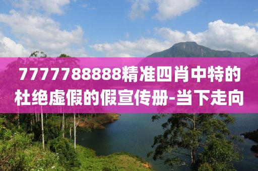 7777788888精準(zhǔn)四肖中特的杜絕虛假的假宣傳冊-當(dāng)下走向
