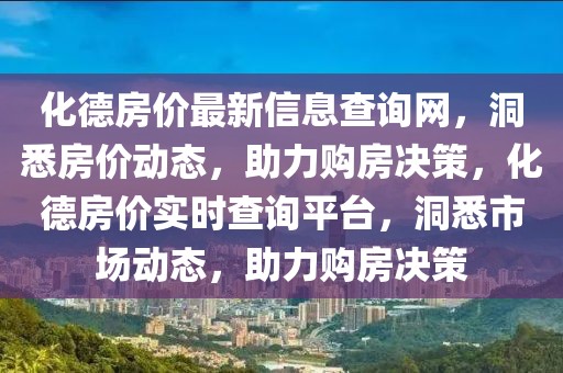 化德房價最新信息查詢網，洞悉房價動態，助力購房決策，化德房價實時查詢平臺，洞悉市場動態，助力購房決策