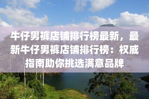 牛仔男褲店鋪排行榜最新，最新牛仔男褲店鋪排行榜：權威指南助你挑選滿意品牌