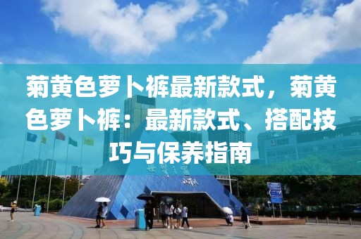 菊黃色蘿卜褲最新款式，菊黃色蘿卜褲：最新款式、搭配技巧與保養指南