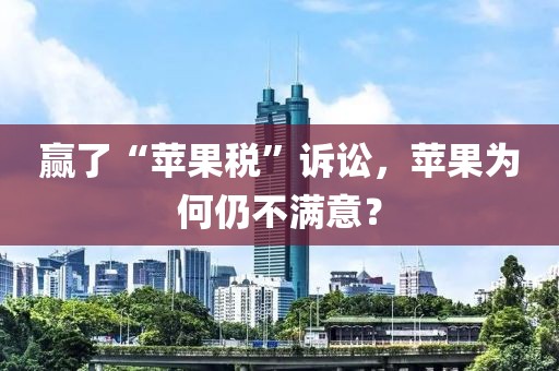 贏了“蘋果稅”訴訟，蘋果為何仍不滿意？